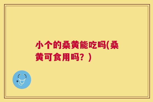 小个的桑黄能吃吗(桑黄可食用吗?) 小个的桑黄能吃吗(桑黄可食用吗?)