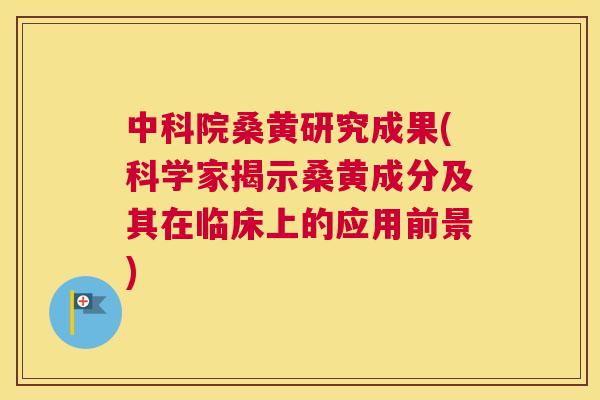 中科院桑黄研究成果(科学家揭示桑黄成分及其在临床上的应用前景) 中科院桑黄研究成果(科学家揭示桑黄成分及其在临床上的应用前景)