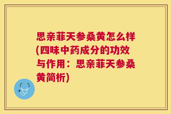 思亲菲天参桑黄怎么样(四味成分的功效与作用:思亲菲天参桑黄简析) 思亲菲天参桑黄怎么样(四味成分的功效与作用:思亲菲天参桑黄简析)