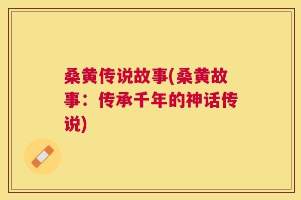 桑黄传说故事(桑黄故事:传承千年的神话传说) 桑黄传说故事(桑黄故事:传承千年的神话传说)
