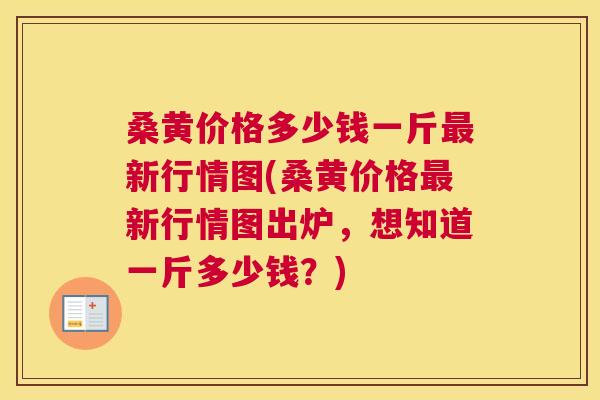 桑黄价格多少钱一斤新行情图(桑黄价格新行情图出炉,想知道一斤多少钱?) 桑黄价格多少钱一斤新行情图(桑黄价格新行情图出炉,想知道一斤多少钱?)