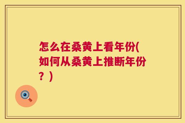 怎么在桑黄上看年份(如何从桑黄上推断年份?) 怎么在桑黄上看年份(如何从桑黄上推断年份?)