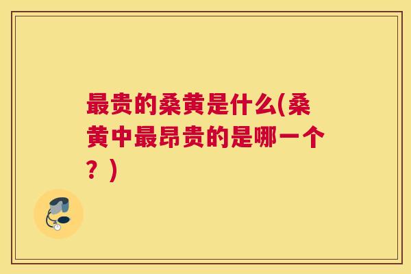 贵的桑黄是什么(桑黄中昂贵的是哪一个?) 贵的桑黄是什么(桑黄中昂贵的是哪一个?)