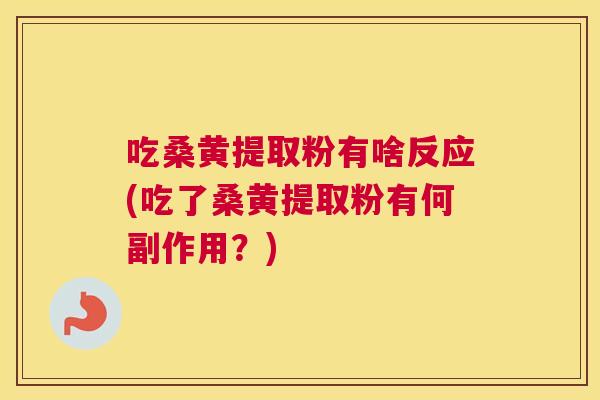 吃桑黄提取粉有啥反应(吃了桑黄提取粉有何副作用?) 吃桑黄提取粉有啥反应(吃了桑黄提取粉有何副作用?)