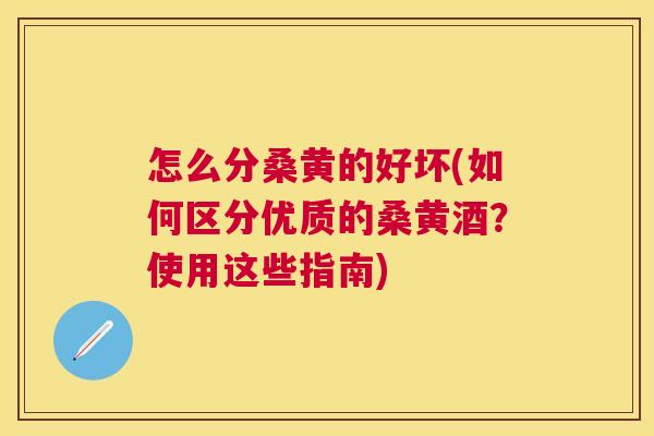 怎么分桑黄的好坏(如何区分优质的桑黄酒？使用这些指南)