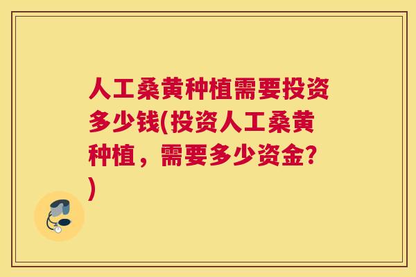 人工桑黄种植需要投资多少钱(投资人工桑黄种植,需要多少资金?) 人工桑黄种植需要投资多少钱(投资人工桑黄种植,需要多少资金?)