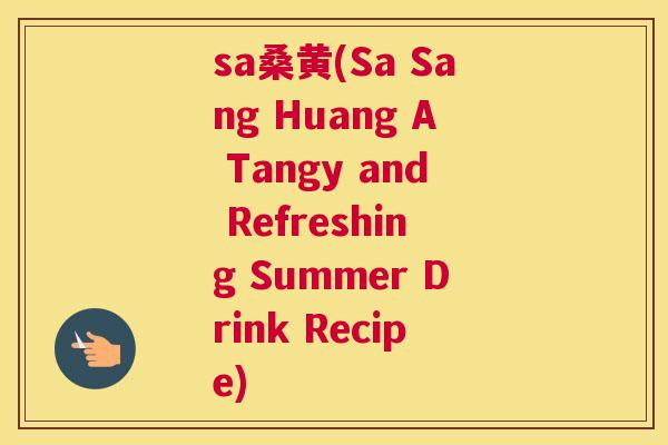 sa桑黄(Sa Sang Huang A Tangy and Refreshing Summer Drink Recipe) sa桑黄(Sa Sang Huang A Tangy and Refreshing Summer Drink Recipe)