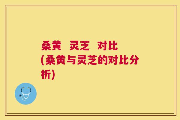 桑黄 灵芝 对比(桑黄与灵芝的对比分析) 桑黄 灵芝 对比(桑黄与灵芝的对比分析)