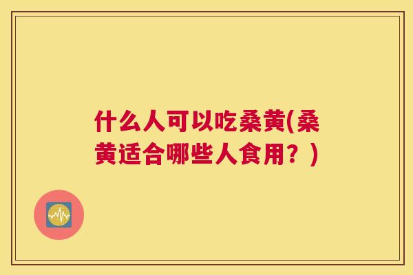 什么人可以吃桑黄(桑黄适合哪些人食用?) 什么人可以吃桑黄(桑黄适合哪些人食用?)