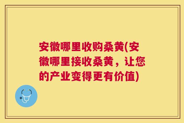 安徽哪里收购桑黄(安徽哪里接收桑黄,让您的产业变得更有价值) 安徽哪里收购桑黄(安徽哪里接收桑黄,让您的产业变得更有价值)