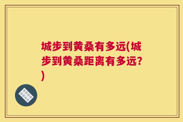 城步到黄桑有多远(城步到黄桑距离有多远?) 城步到黄桑有多远(城步到黄桑距离有多远?)