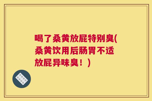 喝了桑黄放屁特别臭(桑黄饮用后肠胃不适 放屁异味臭!) 喝了桑黄放屁特别臭(桑黄饮用后肠胃不适 放屁异味臭!)