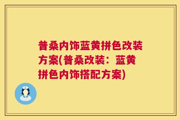 普桑内饰蓝黄拼色改装方案(普桑改装:蓝黄拼色内饰搭配方案) 普桑内饰蓝黄拼色改装方案(普桑改装:蓝黄拼色内饰搭配方案)