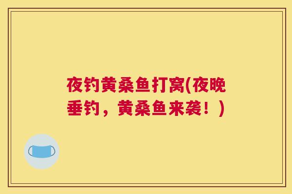 夜钓黄桑鱼打窝(夜晚垂钓,黄桑鱼来袭!) 夜钓黄桑鱼打窝(夜晚垂钓,黄桑鱼来袭!)