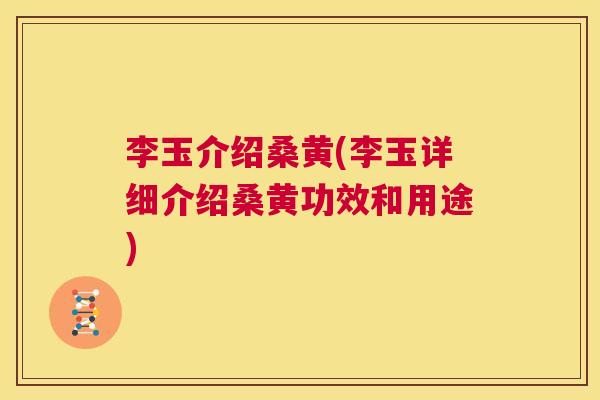 李玉介绍桑黄(李玉详细介绍桑黄功效和用途) 李玉介绍桑黄(李玉详细介绍桑黄功效和用途)