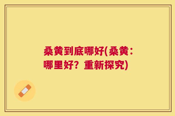 桑黄到底哪好(桑黄:哪里好?重新探究) 桑黄到底哪好(桑黄:哪里好?重新探究)