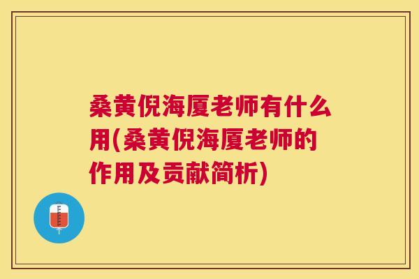 桑黄倪海厦老师有什么用(桑黄倪海厦老师的作用及贡献简析) 桑黄倪海厦老师有什么用(桑黄倪海厦老师的作用及贡献简析)