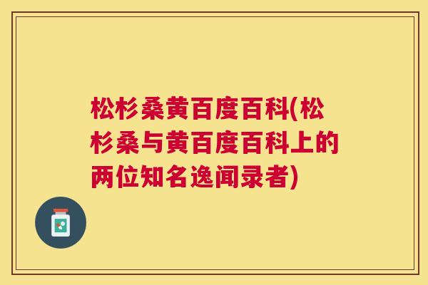 松杉桑黄百度百科(松杉桑与黄百度百科上的两位知名逸闻录者)