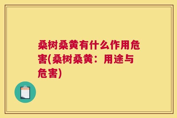 桑树桑黄有什么作用危害(桑树桑黄:用途与危害) 桑树桑黄有什么作用危害(桑树桑黄:用途与危害)