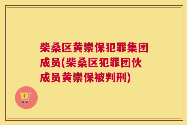 柴桑区黄崇保犯罪集团成员(柴桑区犯罪团伙成员黄崇保被判刑) 柴桑区黄崇保犯罪集团成员(柴桑区犯罪团伙成员黄崇保被判刑)