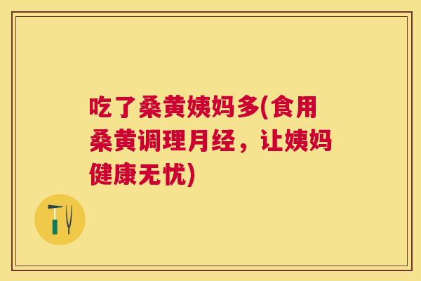吃了桑黄姨妈多(食用桑黄调理,让姨妈健康无忧) 吃了桑黄姨妈多(食用桑黄调理,让姨妈健康无忧)