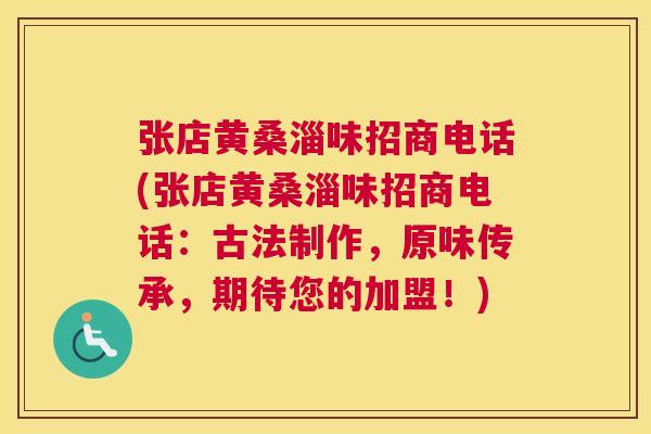 张店黄桑淄味招商电话(张店黄桑淄味招商电话:古法制作,原味传承,期待您的加盟!) 张店黄桑淄味招商电话(张店黄桑淄味招商电话:古法制作,原味传承,期待您的加盟!)