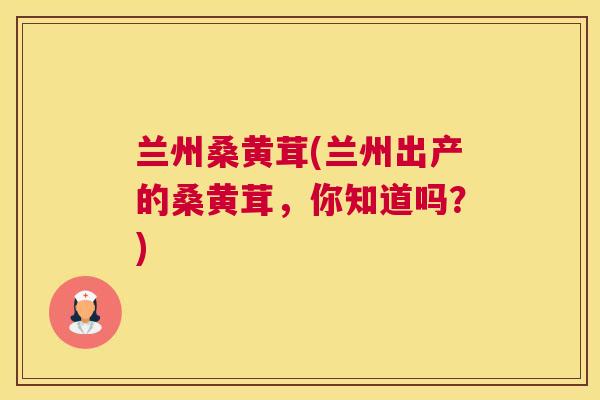 兰州桑黄茸(兰州出产的桑黄茸，你知道吗？)