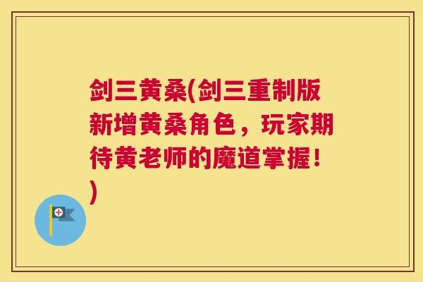 剑三黄桑(剑三重制版新增黄桑角色,玩家期待黄老师的魔道掌握!) 剑三黄桑(剑三重制版新增黄桑角色,玩家期待黄老师的魔道掌握!)