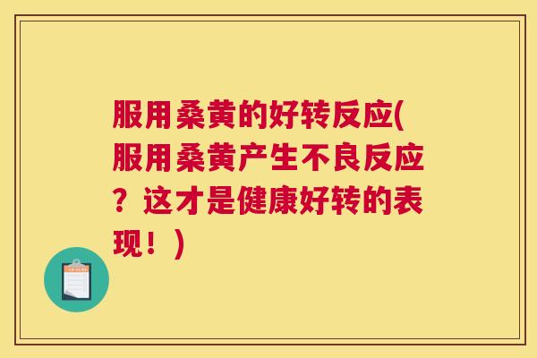 服用桑黄的好转反应(服用桑黄产生不良反应?这才是健康好转的表现!) 服用桑黄的好转反应(服用桑黄产生不良反应?这才是健康好转的表现!)