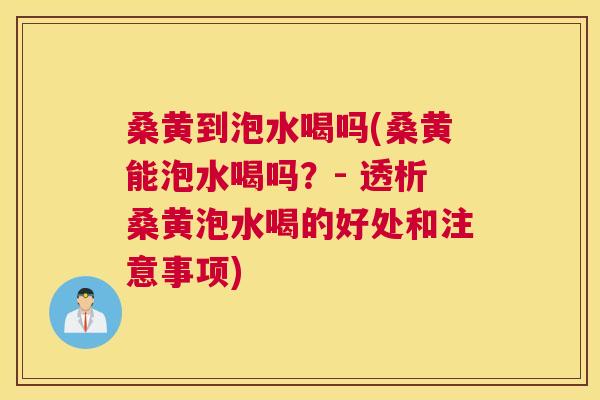 桑黄到泡水喝吗(桑黄能泡水喝吗?- 透析桑黄泡水喝的好处和注意事项) 桑黄到泡水喝吗(桑黄能泡水喝吗?- 透析桑黄泡水喝的好处和注意事项)