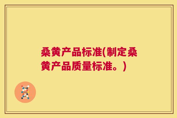 桑黄产品标准(制定桑黄产品质量标准。) 桑黄产品标准(制定桑黄产品质量标准。)