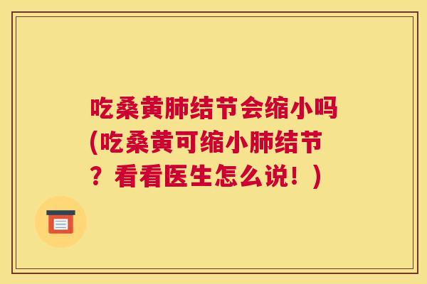 吃桑黄结节会缩小吗(吃桑黄可缩小结节?看看医生怎么说!) 吃桑黄结节会缩小吗(吃桑黄可缩小结节?看看医生怎么说!)