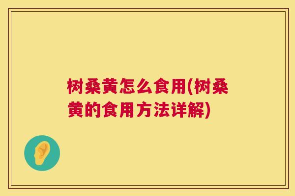 树桑黄怎么食用(树桑黄的食用方法详解) 树桑黄怎么食用(树桑黄的食用方法详解)