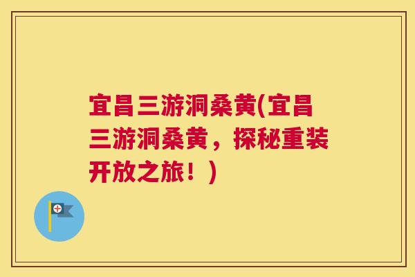 宜昌三游洞桑黄(宜昌三游洞桑黄,探秘重装开放之旅!) 宜昌三游洞桑黄(宜昌三游洞桑黄,探秘重装开放之旅!)