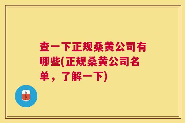 查一下正规桑黄公司有哪些(正规桑黄公司名单，了解一下)