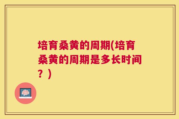 培育桑黄的周期(培育桑黄的周期是多长时间?) 培育桑黄的周期(培育桑黄的周期是多长时间?)