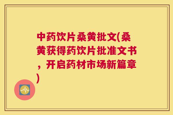 饮片桑黄批文(桑黄获得药饮片批准文书,开启药材市场新篇章) 饮片桑黄批文(桑黄获得药饮片批准文书,开启药材市场新篇章)