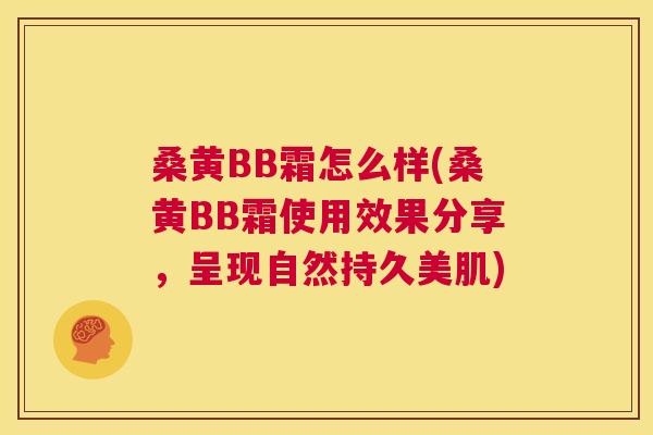 桑黄BB霜怎么样(桑黄BB霜使用效果分享,呈现自然持久美肌) 桑黄BB霜怎么样(桑黄BB霜使用效果分享,呈现自然持久美肌)