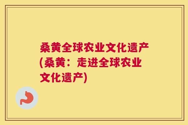 桑黄全球农业文化遗产(桑黄:走进全球农业文化遗产) 桑黄全球农业文化遗产(桑黄:走进全球农业文化遗产)