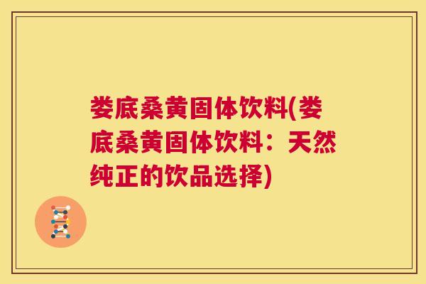 娄底桑黄固体饮料(娄底桑黄固体饮料:天然纯正的饮品选择) 娄底桑黄固体饮料(娄底桑黄固体饮料:天然纯正的饮品选择)
