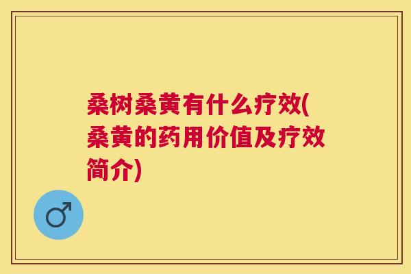 桑树桑黄有什么疗效(桑黄的药用价值及疗效简介) 桑树桑黄有什么疗效(桑黄的药用价值及疗效简介)