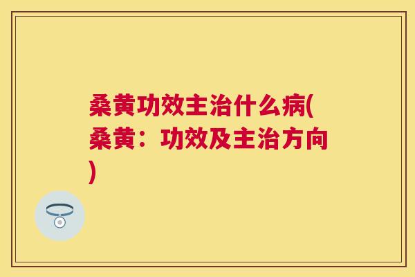 桑黄功效主什么(桑黄:功效及主方向) 桑黄功效主什么(桑黄:功效及主方向)