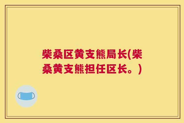 柴桑区黄支熊局长(柴桑黄支熊担任区长。) 柴桑区黄支熊局长(柴桑黄支熊担任区长。)