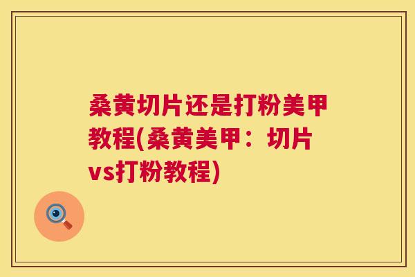 桑黄切片还是打粉美甲教程(桑黄美甲:切片vs打粉教程) 桑黄切片还是打粉美甲教程(桑黄美甲:切片vs打粉教程)