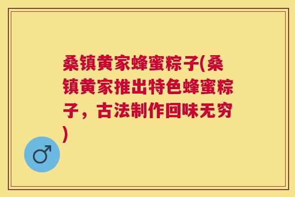 桑镇黄家蜂蜜粽子(桑镇黄家推出特色蜂蜜粽子,古法制作回味无穷) 桑镇黄家蜂蜜粽子(桑镇黄家推出特色蜂蜜粽子,古法制作回味无穷)