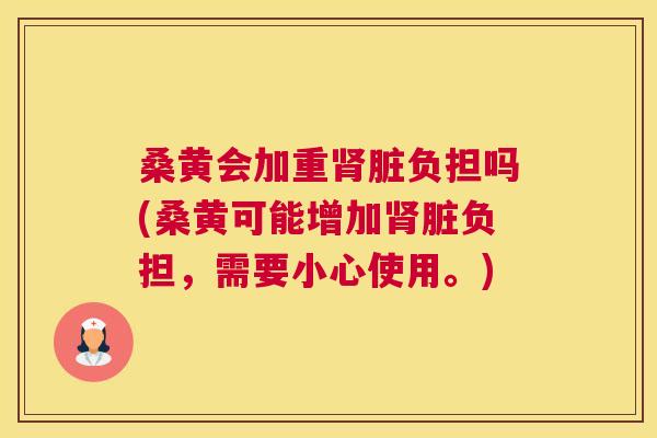桑黄会加重脏负担吗(桑黄可能增加脏负担,需要小心使用。) 桑黄会加重脏负担吗(桑黄可能增加脏负担,需要小心使用。)