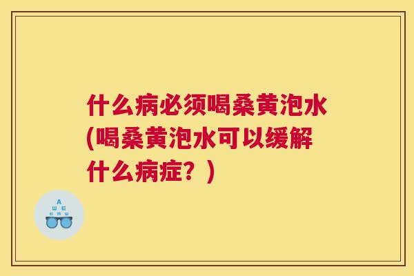 什么必须喝桑黄泡水(喝桑黄泡水可以缓解什么症?) 什么必须喝桑黄泡水(喝桑黄泡水可以缓解什么症?)