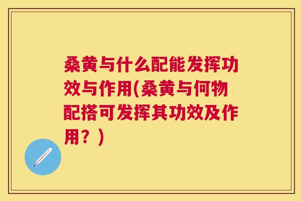 桑黄与什么配能发挥功效与作用(桑黄与何物配搭可发挥其功效及作用?) 桑黄与什么配能发挥功效与作用(桑黄与何物配搭可发挥其功效及作用?)
