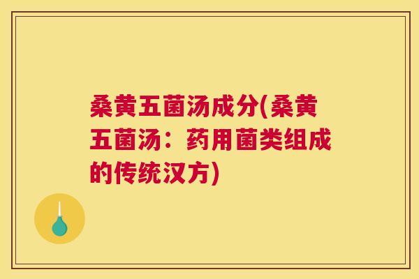 桑黄五菌汤成分(桑黄五菌汤:药用菌类组成的传统汉方) 桑黄五菌汤成分(桑黄五菌汤:药用菌类组成的传统汉方)