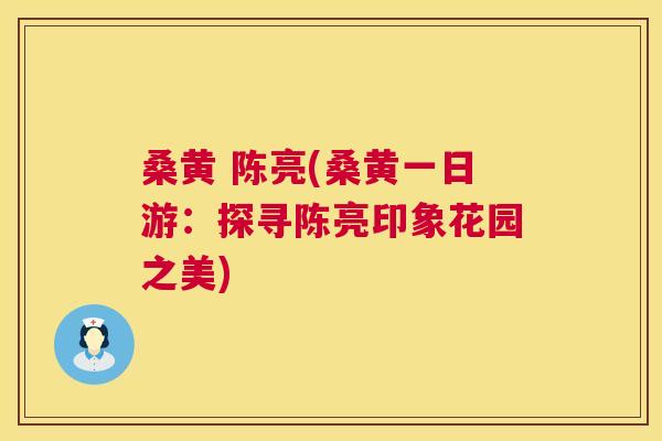桑黄 陈亮(桑黄一日游：探寻陈亮印象花园之美)